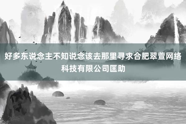好多东说念主不知说念该去那里寻求合肥翠萱网络科技有限公司匡助