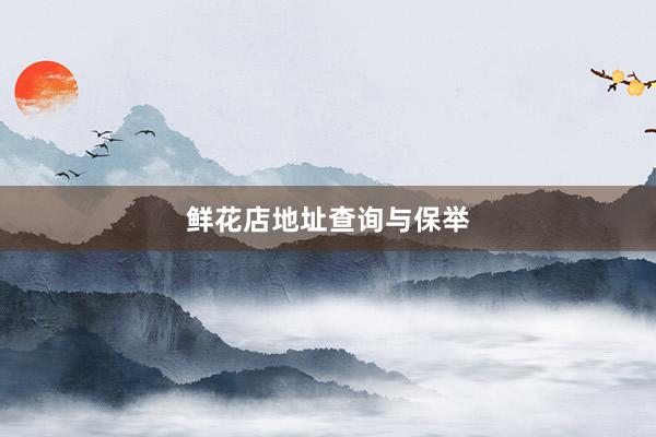 鲜花店地址查询与保举