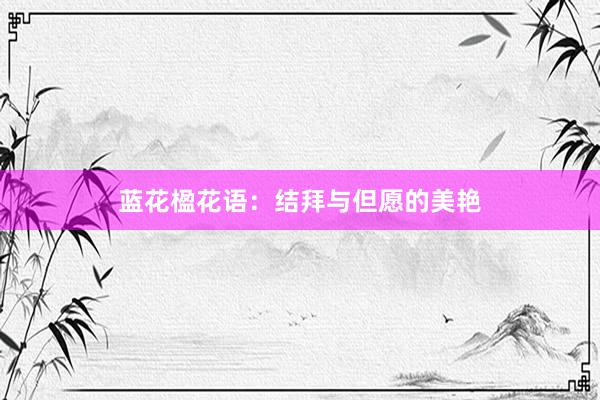 蓝花楹花语:结拜与但愿的美艳