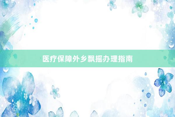 医疗保障外乡飘摇办理指南