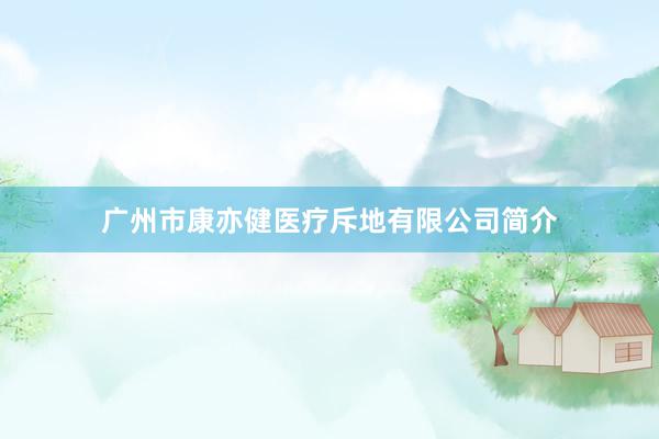 广州市康亦健医疗斥地有限公司简介